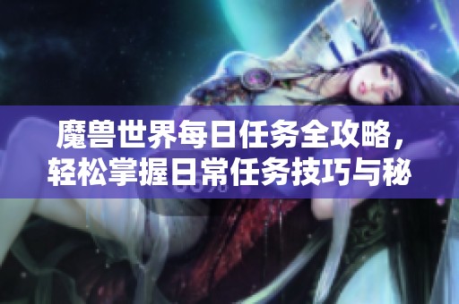 魔兽世界每日任务全攻略,轻松掌握日常任务技巧与秘诀 魔兽世界每日任务全攻略,轻松掌握日常任务技巧与秘诀