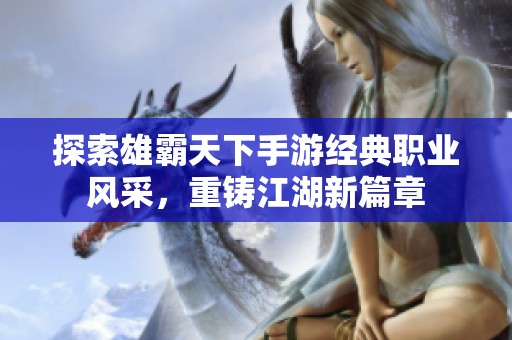 探索雄霸天下手游经典职业风采,重铸江湖新篇章 探索雄霸天下手游经典职业风采,重铸江湖新篇章