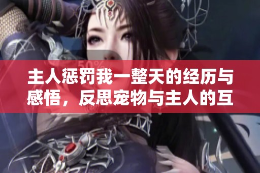 主人惩罚我一整天的经历与感悟，反思宠物与主人的互动关系
