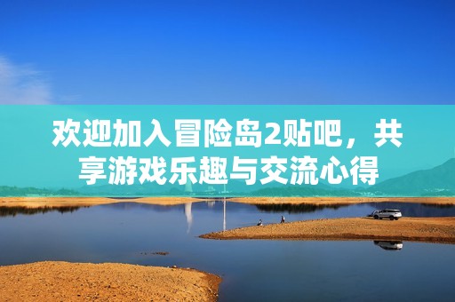 欢迎加入冒险岛2贴吧,共享游戏乐趣与交流心得 欢迎加入冒险岛2贴吧,共享游戏乐趣与交流心得