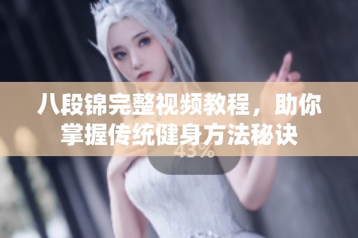 八段锦完整视频教程，助你掌握传统健身方法秘诀