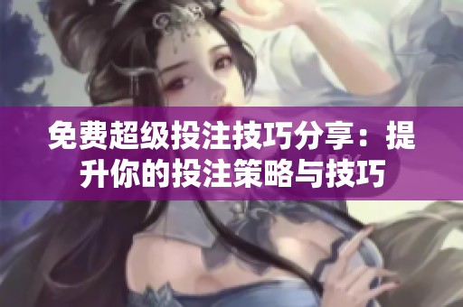 免费超级投注技巧分享：提升你的投注策略与技巧