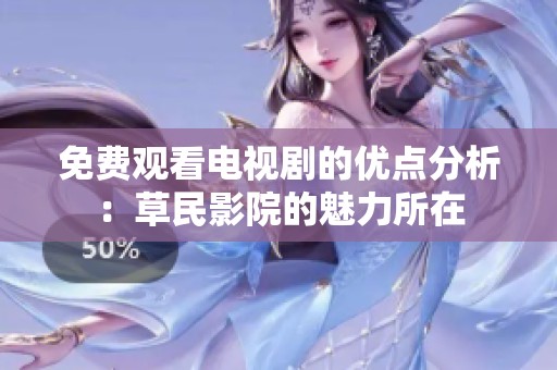 免费观看电视剧的优点分析：草民影院的魅力所在
