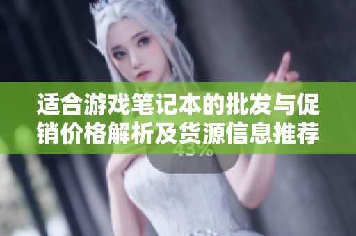 适合游戏笔记本的批发与促销价格解析及货源信息推荐 适合游戏笔记本的批发与促销价格解析及货源信息推荐