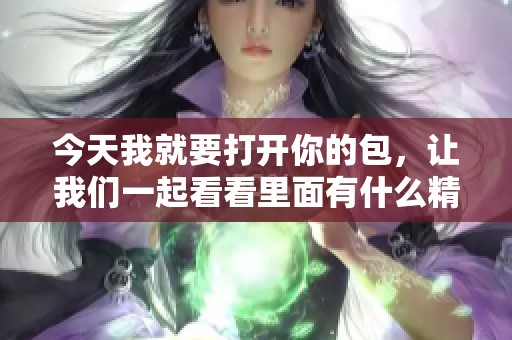 今天我就要打开你的包，让我们一起看看里面有什么精彩内容