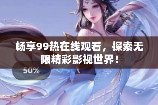 畅享99热在线观看，探索无限精彩影视世界！