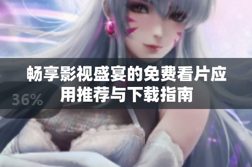畅享影视盛宴的免费看片应用推荐与下载指南