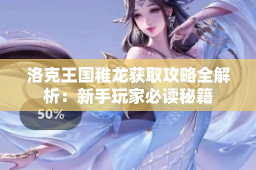 洛克王国稚龙获取攻略全解析:新手玩家必读秘籍 洛克王国稚龙获取攻略全解析:新手玩家必读秘籍