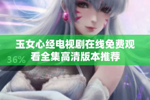 玉女心经电视剧在线免费观看全集高清版本推荐