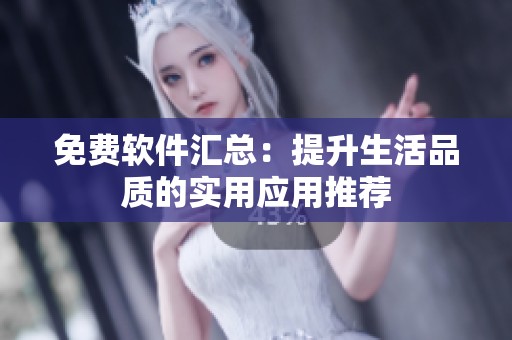 免费软件汇总：提升生活品质的实用应用推荐