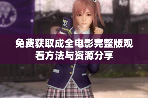 免费获取成全电影完整版观看方法与资源分享