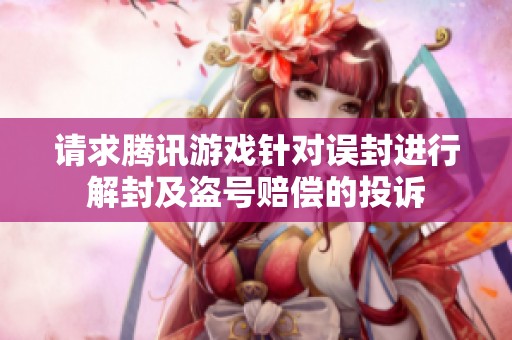 请求腾讯游戏针对误封进行解封及盗号赔偿的投诉 请求腾讯游戏针对误封进行解封及盗号赔偿的投诉