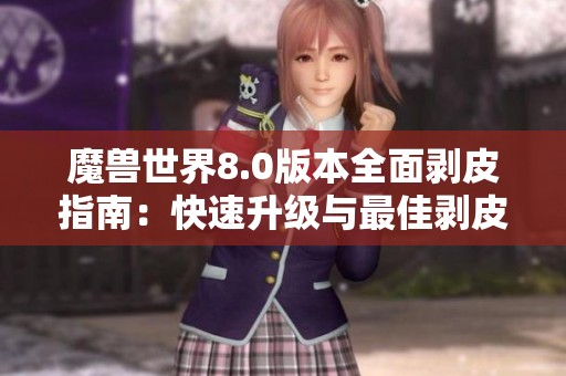 魔兽世界8.0版本全面剥皮指南:快速升级与最佳剥皮地点解析 魔兽世界8.0版本全面剥皮指南:快速升级与最佳剥皮地点解析
