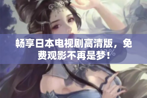 畅享日本电视剧高清版，免费观影不再是梦！