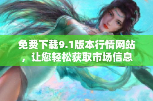 免费下载9.1版本行情网站，让您轻松获取市场信息