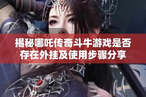 揭秘哪吒传奇斗牛游戏是否存在外挂及使用步骤分享 揭秘哪吒传奇斗牛游戏是否存在外挂及使用步骤分享