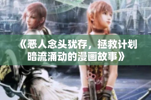 《恶人念头犹存，拯救计划暗流涌动的漫画故事》