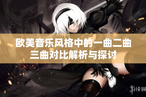 欧美音乐风格中的一曲二曲三曲对比解析与探讨