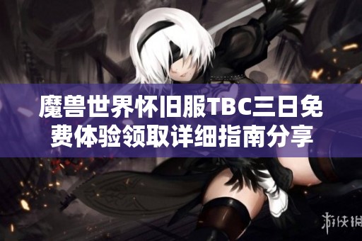 魔兽世界怀旧服TBC三日免费体验领取详细指南分享 魔兽世界怀旧服TBC三日免费体验领取详细指南分享