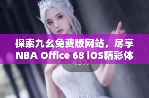 探索九幺免费版网站，尽享NBA Office 68 iOS精彩体验