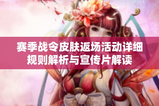 赛季战令皮肤返场活动详细规则解析与宣传片解读 赛季战令皮肤返场活动详细规则解析与宣传片解读