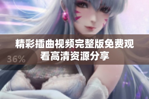 精彩插曲视频完整版免费观看高清资源分享