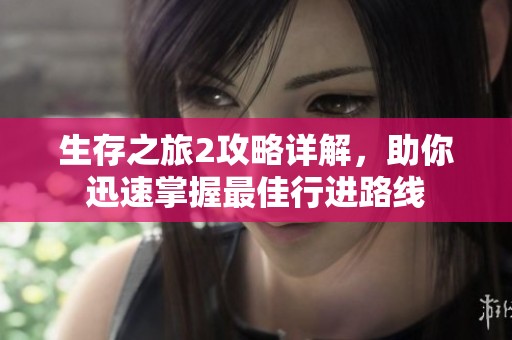 生存之旅2攻略详解,助你迅速掌握最佳行进路线 生存之旅2攻略详解,助你迅速掌握最佳行进路线