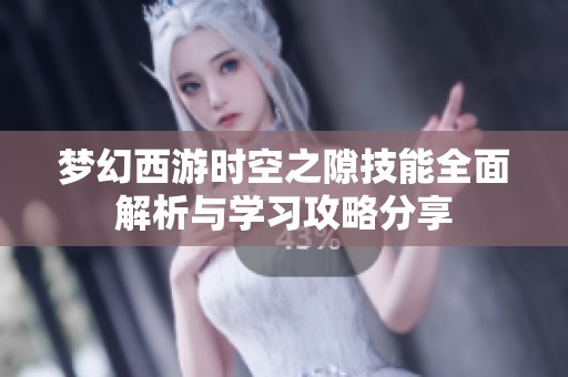 梦幻西游时空之隙技能全面解析与学习攻略分享 梦幻西游时空之隙技能全面解析与学习攻略分享
