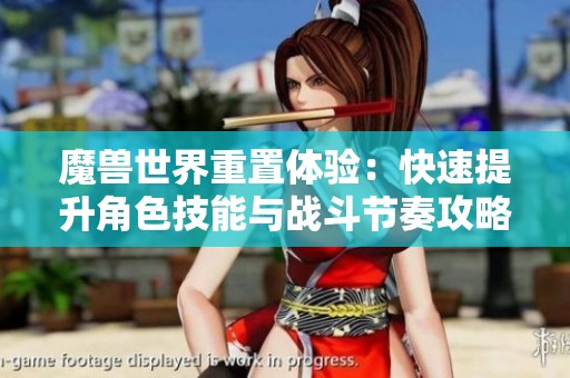 魔兽世界重置体验:快速提升角色技能与战斗节奏攻略 魔兽世界重置体验:快速提升角色技能与战斗节奏攻略