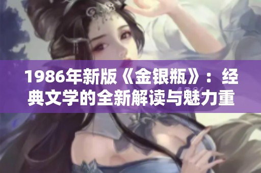 1986年新版《金银瓶》：经典文学的全新解读与魅力重现