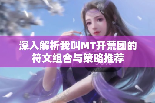 深入解析我叫MT开荒团的符文组合与策略推荐 深入解析我叫MT开荒团的符文组合与策略推荐