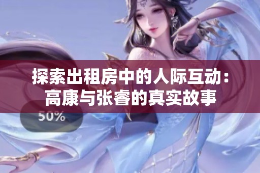 探索出租房中的人际互动：高康与张睿的真实故事