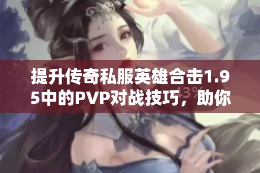 提升传奇私服英雄合击1.95中的PVP对战技巧,助你赢得更多胜利 提升传奇私服英雄合击1.95中的PVP对战技巧,助你赢得更多胜利