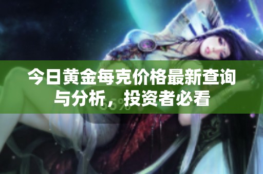 今日黄金每克价格最新查询与分析，投资者必看