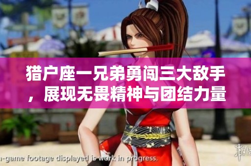 猎户座一兄弟勇闯三大敌手，展现无畏精神与团结力量