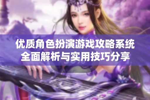 优质角色扮演游戏攻略系统全面解析与实用技巧分享