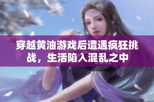 穿越黄油游戏后遭遇疯狂挑战，生活陷入混乱之中