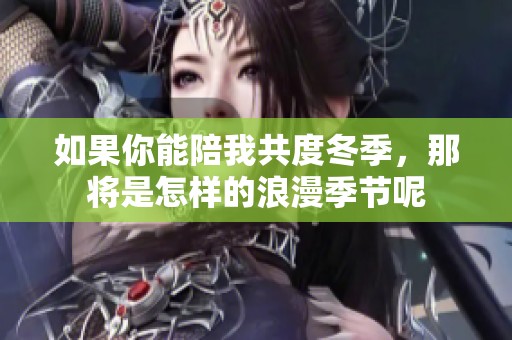 如果你能陪我共度冬季,那将是怎样的浪漫季节呢 如果你能陪我共度冬季,那将是怎样的浪漫季节呢