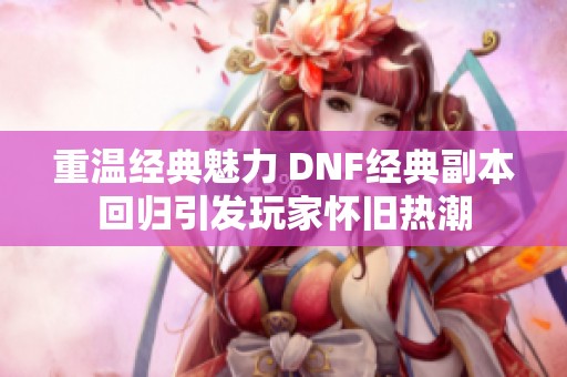 重温经典魅力 DNF经典副本回归引发玩家怀旧热潮 重温经典魅力 DNF经典副本回归引发玩家怀旧热潮