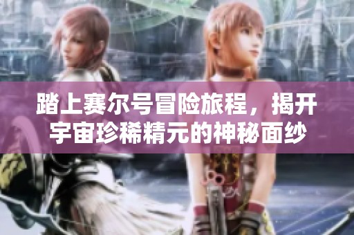 踏上赛尔号冒险旅程,揭开宇宙珍稀精元的神秘面纱 踏上赛尔号冒险旅程,揭开宇宙珍稀精元的神秘面纱