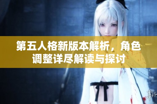 第五人格新版本解析,角色调整详尽解读与探讨 第五人格新版本解析,角色调整详尽解读与探讨