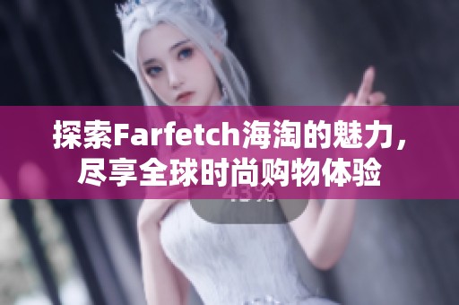 探索Farfetch海淘的魅力，尽享全球时尚购物体验