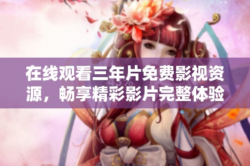 在线观看三年片免费影视资源，畅享精彩影片完整体验