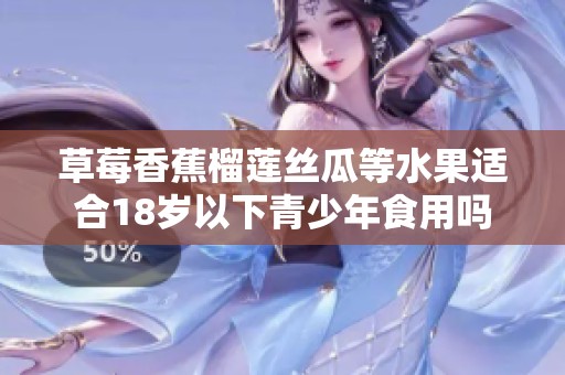 草莓香蕉榴莲丝瓜等水果适合18岁以下青少年食用吗