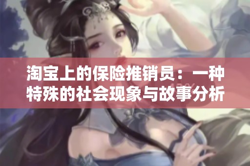 淘宝上的保险推销员:一种特殊的社会现象与故事分析 淘宝上的保险推销员:一种特殊的社会现象与故事分析