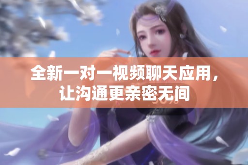 全新一对一视频聊天应用，让沟通更亲密无间