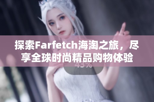 探索Farfetch海淘之旅，尽享全球时尚精品购物体验