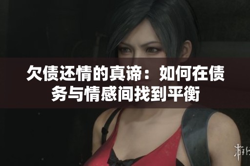 欠债还情的真谛：如何在债务与情感间找到平衡