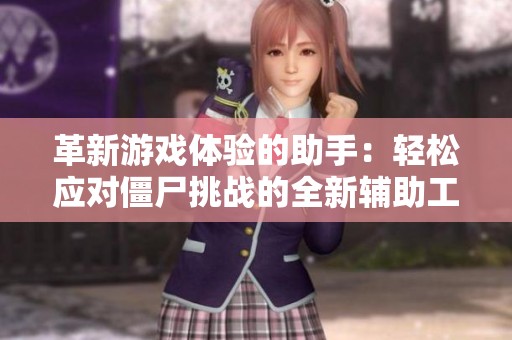 革新游戏体验的助手:轻松应对僵尸挑战的全新辅助工具 革新游戏体验的助手:轻松应对僵尸挑战的全新辅助工具