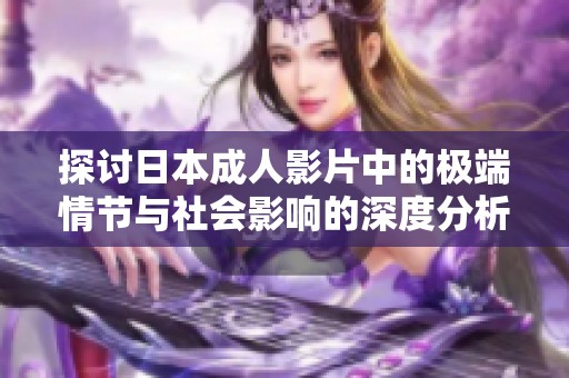 探讨日本成人影片中的极端情节与社会影响的深度分析